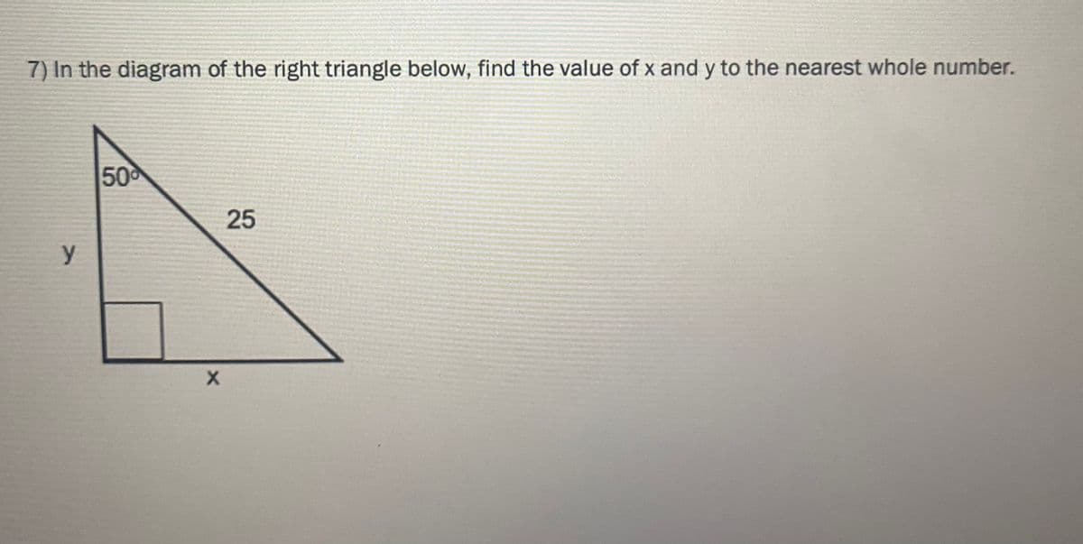7) In the diagram of the right triangle below, find the value of x and y to the nearest whole number.
50
25
y
