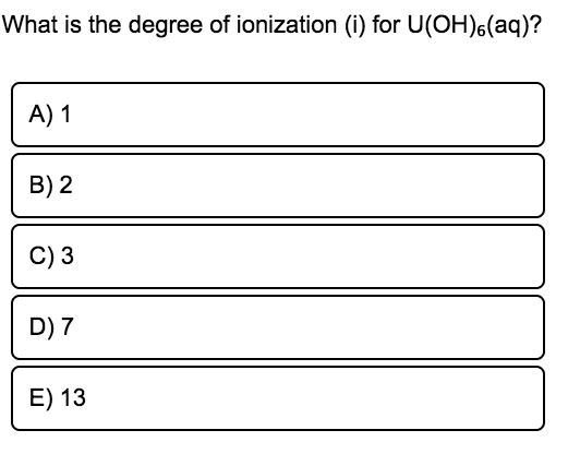 What is the degree of ionization (i) for U(OH)6(aq)?
A) 1
B) 2
C) 3
D) 7
E) 13
