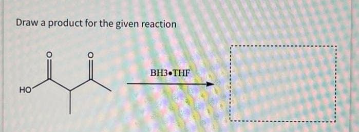 Draw a product for the given reaction
HO
BH3 THF