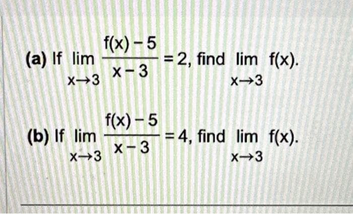 (a) If lim
X-3
(b) If lim
X-3
f(x)-5
X-3
f(x)-5
x-3
= 2, find lim f(x).
X-3
= 4, find lim f(x).
X-3