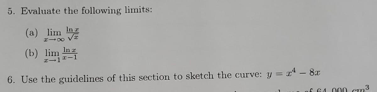 5. Evaluate the following limits:
In x
√x
(a) lim
x18
(b) lim In
a
x-12-1
6. Use the guidelines of this section to sketch the curve: y = 24 - 8x
of 61
3