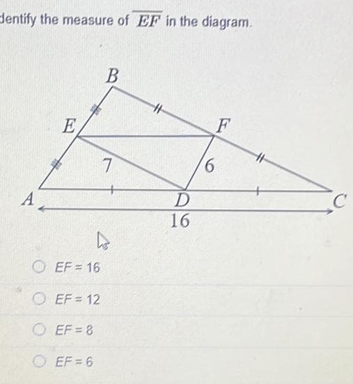dentify the measure of EF in the diagram.
A
E
#
EF = 16
OEF=8
EF=12
EF=6
B
L
7
D
16
6
F
C