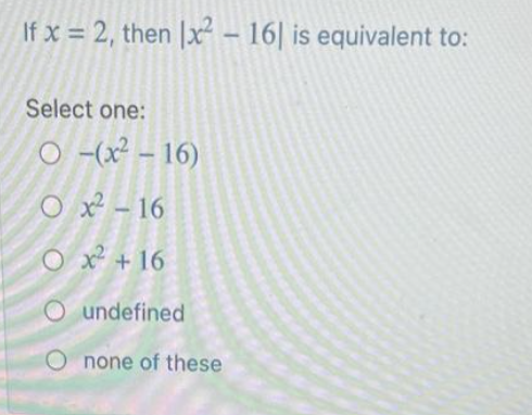 If x= 2, then x² - 16] is equivalent to:
Select one:
O -(x²-16)
Ox²-16
O x² + 16
undefined
O none of these