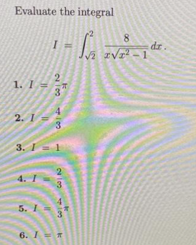 Evaluate the integral
1. I =
2. I =
4. I =
5. I =
I=
2
3
3. I = 1
4/3
2/3
43
8
- L₁ ²²-1²
dr.
√2
6. I = T
7