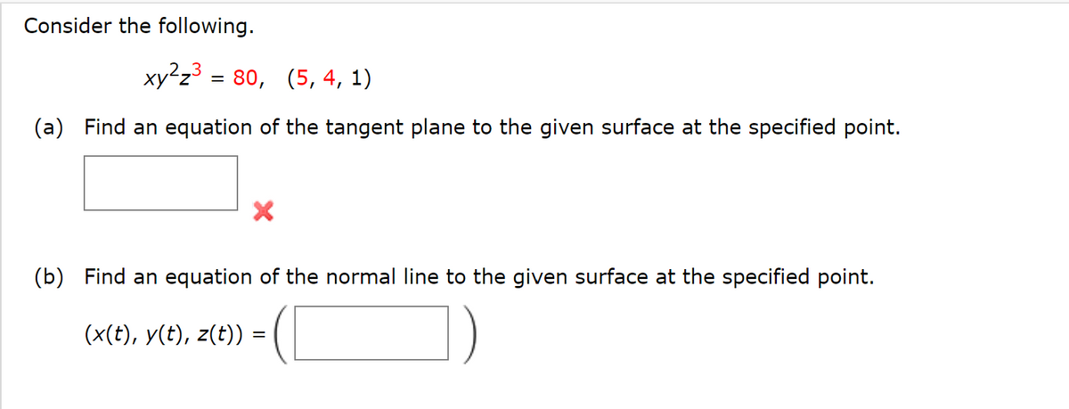 Consider the following.
xy2z³ = 80, (5, 4, 1)
(a) Find an equation of the tangent plane to the given surface at the specified point.
X
(b) Find an equation of the normal line to the given surface at the specified point.
(x(t), y(t), z(t)) =
=