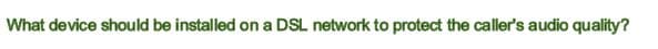 What device should be installed on a DSL network to protect the caller's audio quality?
