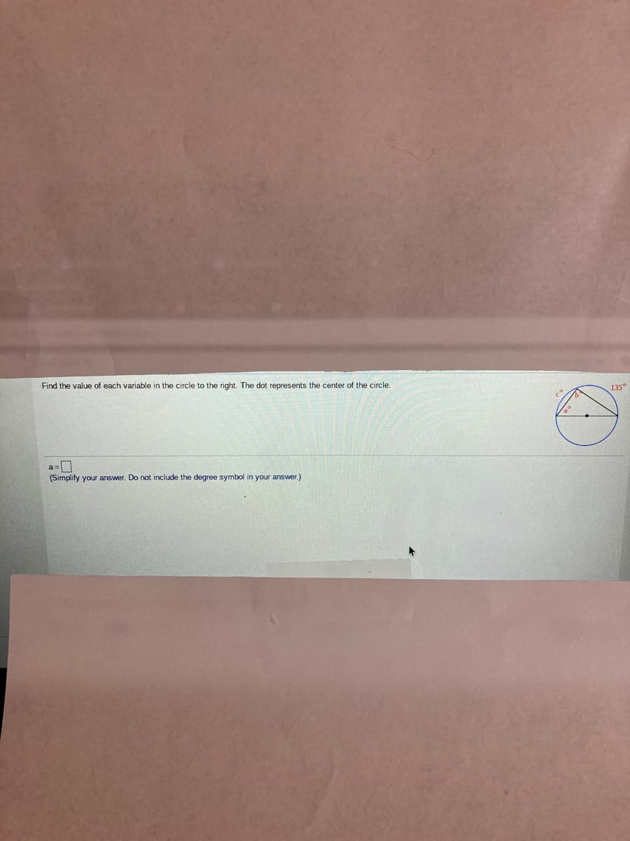 Find the value of each variable in the circle to the right. The dot represents the center of the circle.
135°
a=
(Simplify your answer. Do not include the degree symbol in your answer.)
