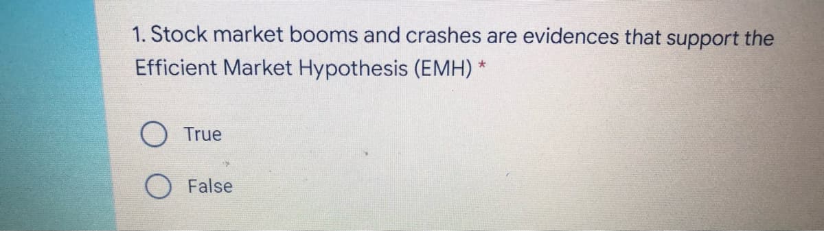 1. Stock market booms and crashes are evidences that support the
Efficient Market Hypothesis (EMH) *
O True
False
