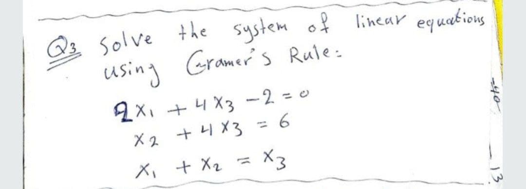 solve the system of linear equations
using Gramer's Rule:
Q3
2X, + 4 X3 -2 = 0
X2 + 4 X3 = 6
X, + Xz = X3
-40
13
