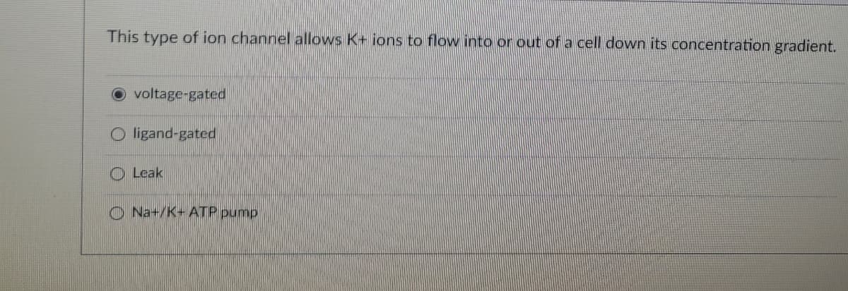 This type of ion channel allows K+ ions to flow into or out of a cell down its concentration gradient.
voltage-gated
Oligand-gated
Leak
Na+/K+ATP pump