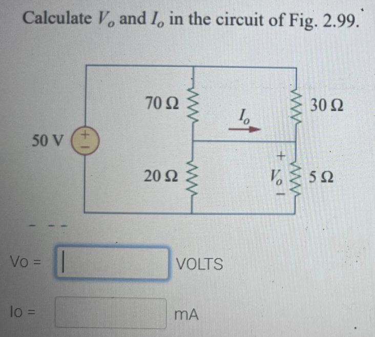 Calculate V, and I, in the circuit of Fig. 2.99.
70 Ω
30 Ω
50 V
20 2
5Ω
Vo =
VOLTS
lo =
+1
