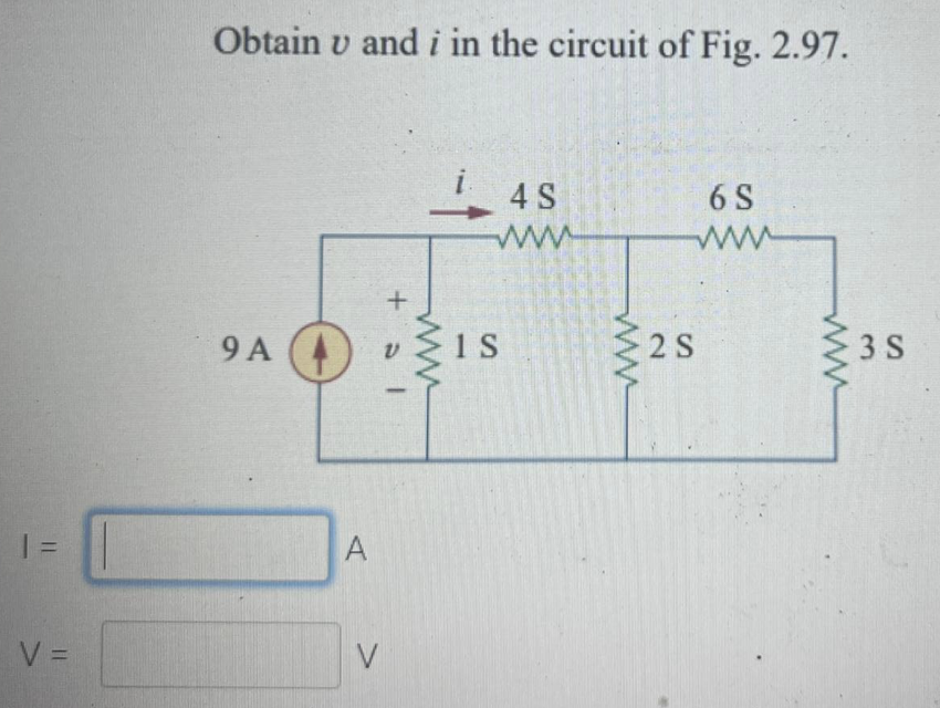 Obtain v and i in the circuit of Fig. 2.97.
4 S
6 S
ww
9 A
1S
2 S
3 S
%3D
A
V =
V
ww
