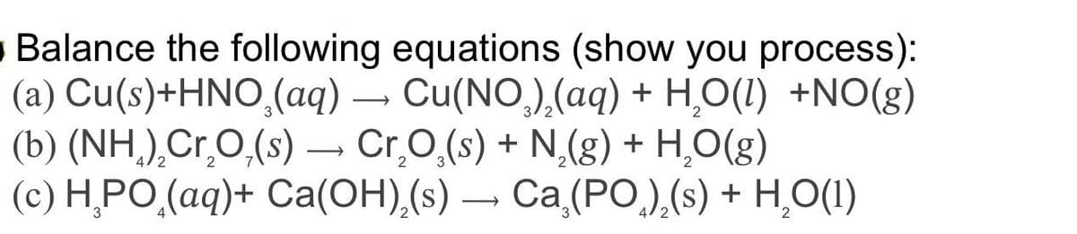 Balance the following equations (show you process):
(a) Cu(s)+HNO₂(aq) → Cu(NO)2(aq) + H2O(l) +NO(g)
(b) (NH) Cr₂O(s) → Сг₂O̟(s) + N2(g) + H₂O(g)
(c) HPO (aq)+ Ca(OH)2(s) Ca (PO)₂(s) + H₂O(1)