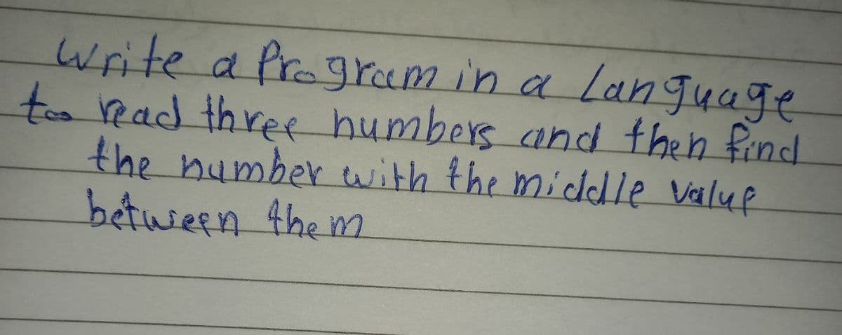 write a frogram in a lan quage
too ead three humbers and then find
the number wwith the middle Valuf
between 4hem
