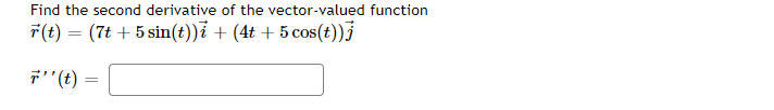 Find the second derivative of the vector-valued function

\[
\vec{r}(t) = (7t + 5 \sin(t)) \vec{i} + (4t + 5 \cos(t)) \vec{j}
\]

\[
\vec{r}''(t) = \boxed{\phantom{text}}
\]