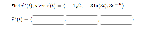 Find 7'' (t), given r(t) = ( − 4√t, – 3 ln(3t), 3e-³t).
7' (t) =
=