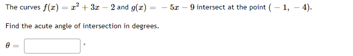 The curves f(x) = x² + 3x − 2 and g(x)
Find the acute angle of intersection in degrees.
0 =
=
5x - 9 intersect at the point (-1, — 4).