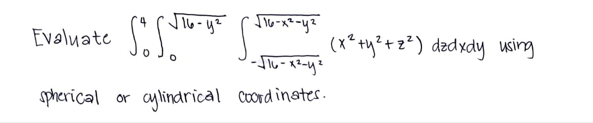 Evaluate
spherical
4
√16-4²
√16-x²-y²
sösi
O
-√16-x²-y²
cylindrical coordinates.
or
(x² + y² + z ² ) dzdxdy using