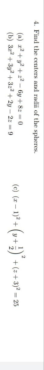 4. Find the centers and radii of the spheres.
(a) x² + y² +
z²-6y + 8z = 0
(b) 3x² + 3y2 +3z² + 2y = 2z = 9
(c) (x − 1)² + (y + ²) ²³ + (z + 3)² = 25