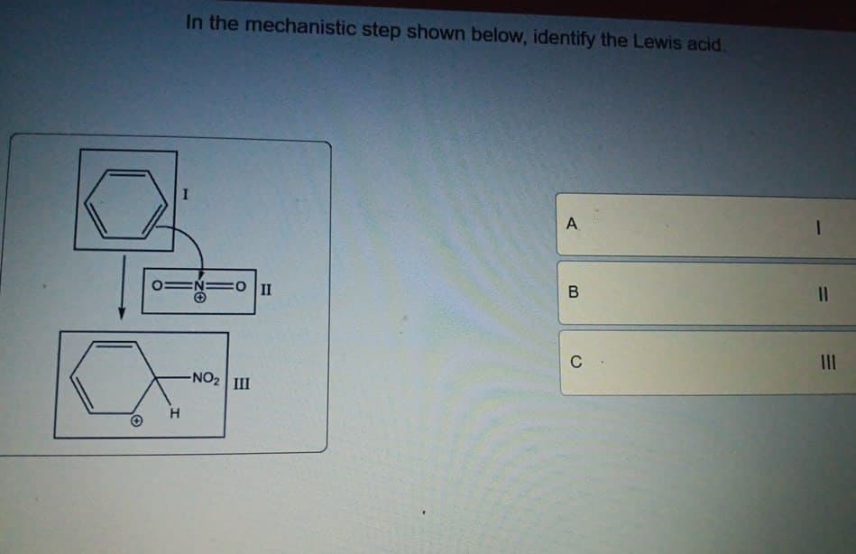 In the mechanistic step shown below, identify the Lewis acid.
I
H
=O II
NO2 III
A
I
B
C
||
mi
III