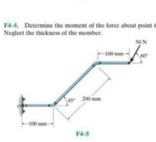 F4-5. Determine the moment of the force about point c
Neglect the thickness of the member.
5O N
100 mm
60
4s 200 mm
100mm
F4-5
