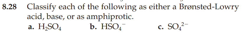 8.28
Classify each of the following as either a Brønsted-Lowry
acid, base, or as
a. H₂SO4
c. SO₂²-
amphiprotic.
b. HSO4