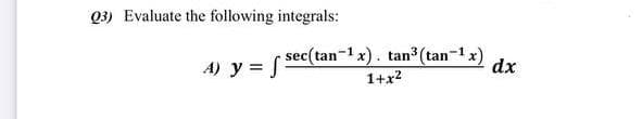 03) Evaluate the following integrals:
sec(tan-1x). tan3 (tan"
n-1 x)
A) y S
dx
1+x2
