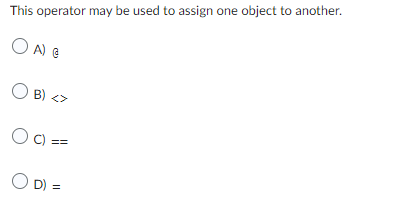 This operator may be used to assign one object to another.
OA) G
OB) <>
Og:
OD):