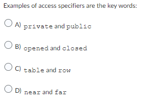 Examples of access specifiers are the key words:
OA) private and public
B) opened and closed
OC) table and row
OD) near and far