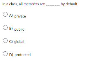 In a class, all members are
OA) private
OB) public
OC) global
OD) protected
by default.