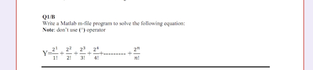 QI/B
Write a Matlab m-file program to solve the following equation:
Note: don't use (^) operator
21
22
+
1!
23
24
+
3!
Y:
2n
2!
4!
n!
