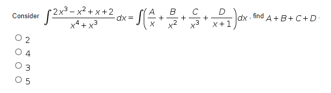 2x³ – x² + x +2
A
dx =
C D
B
-
Consider
find
dx -
x+1
A+B+C+ D.
+
- +
x4 + x3
x3
O 2
O 4
O 5
3.
