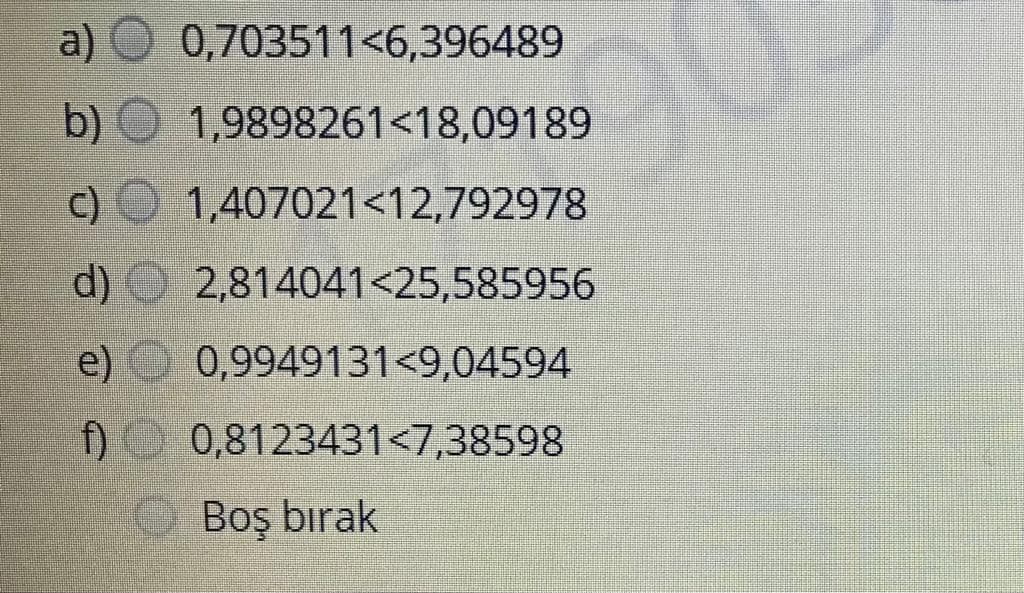 a)
0,703511<6,396489
b)
1,9898261<18,09189
C)
1,407021<12,792978
d)
2,814041<25,585956
e)
0,9949131<9,04594
f)
0,8123431<7,38598
Boş bırak
