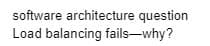 software architecture question
Load balancing fails-why?