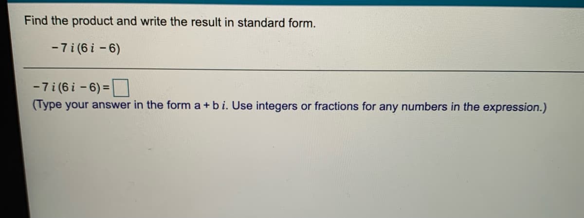 Find the product and write the result in standard form.
-7 i (6 i - 6)
-7 i (6 i - 6) =
(Type your answer in the form a + b i. Use integers or fractions for any numbers in the expression.)
%3D
