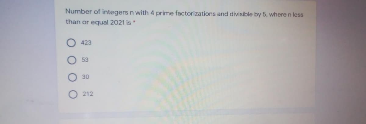 Number of integers n with 4 prime factorizations and divisible by 5, where n less
than or equal 2021 is *
423
53
30
212
