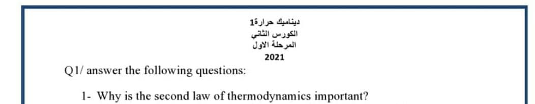 ديناميك حرارة1
الكورس الثاني
المرحلة الأول
2021
Q1/ answer the following questions:
1- Why is the second law of thermodynamics important?
