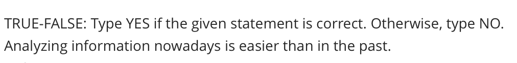 TRUE-FALSE: Type YES if the given statement is correct. Otherwise, type NO.
Analyzing information nowadays is easier than in the past.