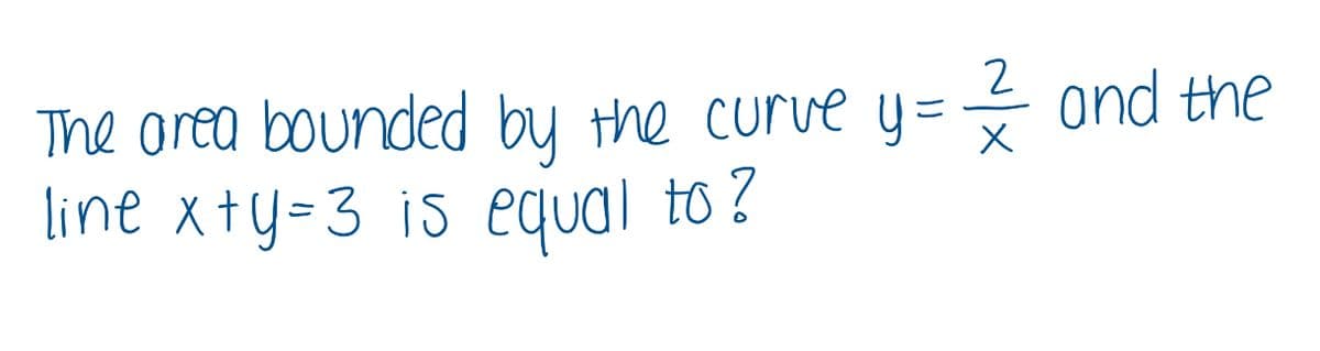 ond the
The orea bounded by the curve y=
line xty=3 is equal to ?
