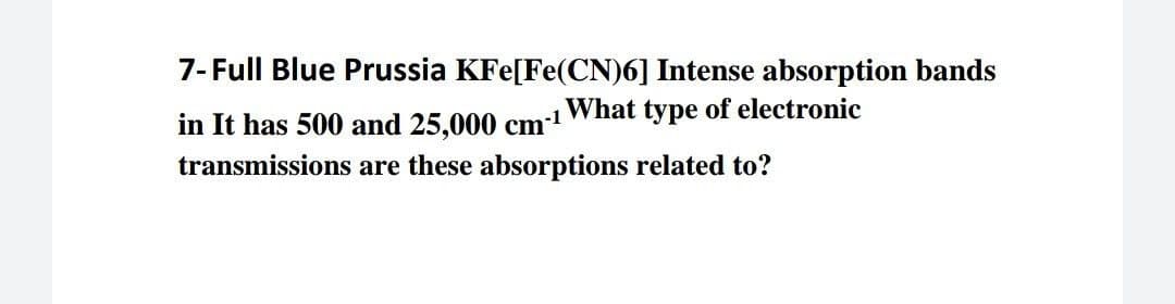 7- Full Blue Prussia KFe[Fe(CN)6] Intense absorption bands
What type of electronic
in It has 500 and 25,000 cm1
transmissions are these absorptions related to?
