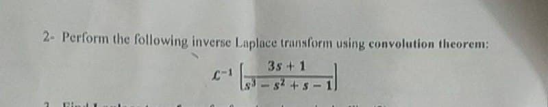 2- Perform the following inverse Laplace transform using convolution theorem:
3s +1
C-1
2 Bind I
-
S² + S