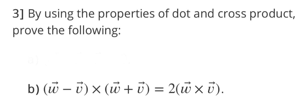 3] By using the properties of dot and cross product,
prove the following:
b) (w – 0) × (w + i) = 2(w x 0).
