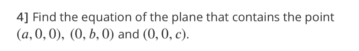 4] Find the equation of the plane that contains the point
(a, 0, 0), (0, b, 0) and (0, 0, c).
