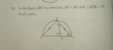 13. In the figure, ABCis a semicircle. RA= BC and LADB=73.
Find x and y.
D.
