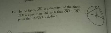 15. In the figure, AC is a diameter of the circle,
If Dis a point on AB such that OD1 AC.
prove that AAOD-AABC.
