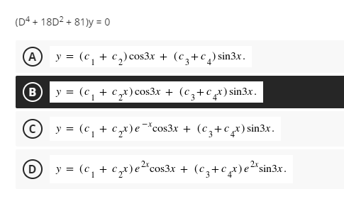 (D4 + 18D2 + 81)y = 0
(A
y = (c, + c,) cos3x + (c,+c,) sin3x.
(B
y = (c, + czx) cos3.x + (cz+c_x) sin3x.
© y = (c, + €zx)e¯*cos3x + (c3+€x) sin3x.
(D
y = (c, + czx)e“cos3x + (c,+cx)e²
e?^sin3x.
