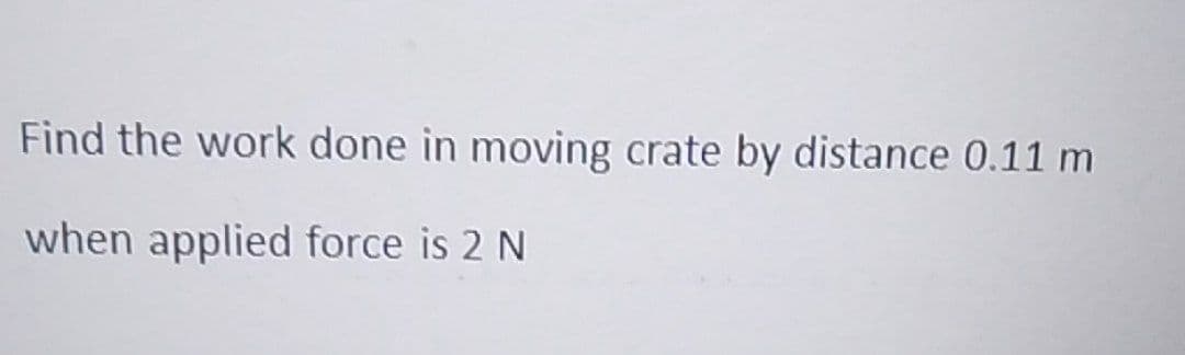 Find the work done in moving crate by distance 0.11 m
when applied force is 2 N