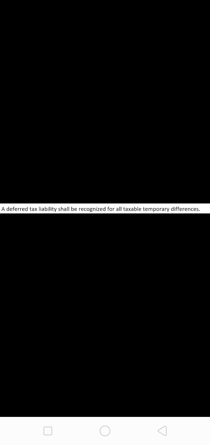 A deferred tax liability shall be recognized for all taxable temporary differences.
