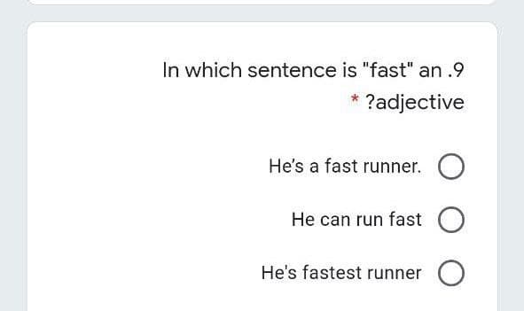 In which sentence is "fast" an .9
?adjective
He's a fast runner.
He can run fast
He's fastest runner
