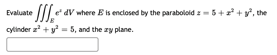 Evaluate
e dV where E is enclosed by the paraboloid z = 5 + x? + y?, the
cylinder x? + y?
5, and the xy plane.
